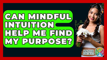 Can Mindful Intuition Help Me Find My Purpose? - Holistic Balance And Bliss
