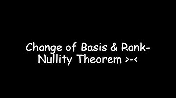 07 Change of Basis & Rank-Nullity Theorem
