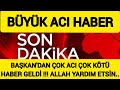 Sondakika BAŞKANDAN Çok ACI Çok KÖTÜ HABER !!! Allah Yardım Etsin...