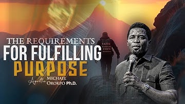 The Requirements for Fulfilling Purpose - Apostle Michael Orokpo Ph.D.