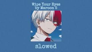 wipe your eyes~ by maroon 5 (slowed)