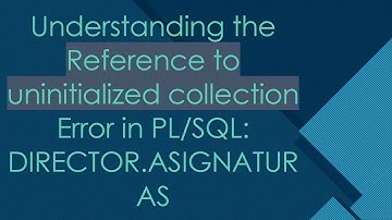 Understanding the Reference to uninitialized collection Error in PL/SQL: DIRECTOR.ASIGNATURAS