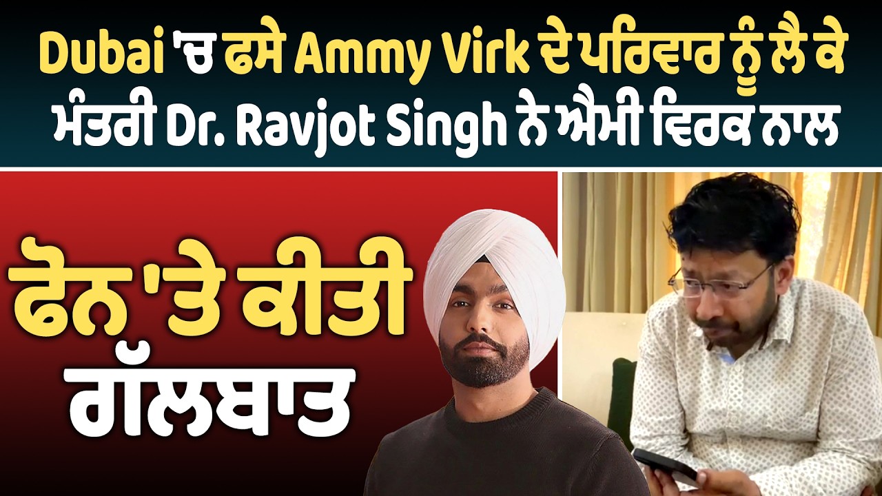 Dubai 'ਚ ਫਸੇ Ammy Virk ਦੇ ਪਰਿਵਾਰ ਨੂੰ ਲੈ ਕੇ ਮੰਤਰੀ Dr.Ravjot Singh ਨੇ ਐਮੀ ਵਿਰਕ ਨਾਲ ਫੋਨ 'ਤੇ ਕੀਤੀ ਗੱਲਬਾਤ