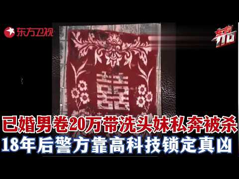 已婚男带20万和洗头妹私奔，结果被她和同居男友趁洗澡电死，18年后警方靠高科技擒凶！#东方110 FULL