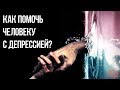 Как помочь человеку с депрессией?