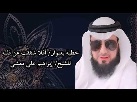 خطبة بعنوان أفلا شققت عن قلبه للشيخ إبراهيم علي معشي