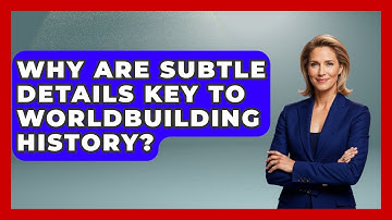 Why Are Subtle Details Key To Worldbuilding History? - The Storytellers Room