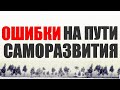 ГЛАВНЫЕ ОШИБКИ НА ПУТИ САМОРАЗВИТИЯ | Как избежать ошибок при саморазвитии