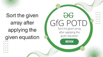 Sort the given array after applying the given equation | GfG POTD | 17 May | GfG Problem of the day