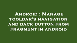 Android : Manage toolbar's navigation and back button from fragment in android
