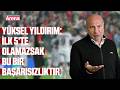 Yüksel Yıldırım: İlk 5’te olamazsak bu bir başarısızlıktır
