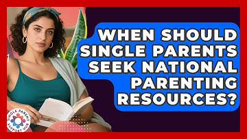 When Should Single Parents Seek National Parenting Resources? | Single Parent Support Hub News