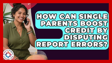 How Can Single Parents Boost Credit By Disputing Report Errors? - Single Parent Support Hub
