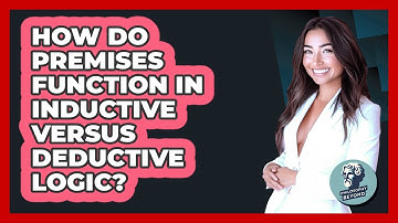 How Do Premises Function In Inductive Versus Deductive Logic?