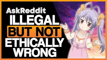 Things That Are ILLEGAL But Not ETHICALLY Wrong