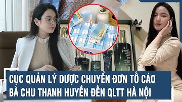 Cục quản lý Dược chuyển đơn tố cáo bà Chu Thanh Huyền đến QLTT Hà Nội | VTs