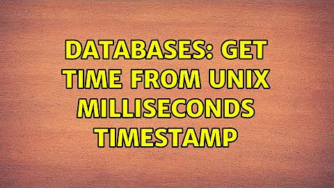 Databases: Get time from Unix milliseconds timestamp (2 Solutions!!)