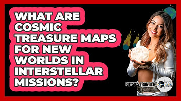 What Are Cosmic Treasure Maps For New Worlds In Interstellar Missions? - Physics Frontier
