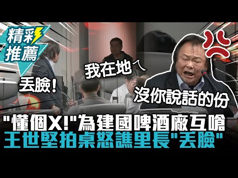 「懂個X！」為建國啤酒廠互嗆！王世堅拍桌怒譙「丟臉」里長嗆：我在地ㄟ【CNEWS】