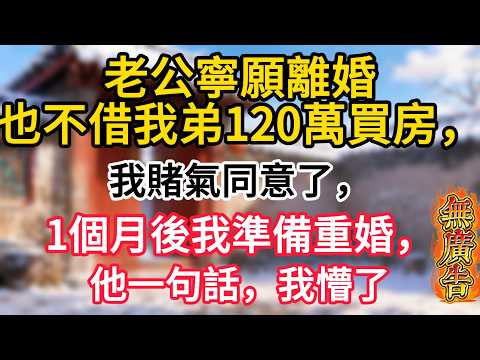 老公寧願離婚也不借我弟120萬買房，我賭氣同意了，1個月後我消氣了準備重婚，他一句話，我懵了