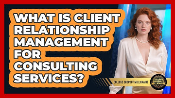 What Is Client Relationship Management For Consulting Services? - College Dropout Millionaire