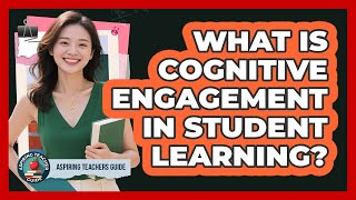 What Is Cognitive Engagement In Student Learning? - Aspiring Teacher Guide