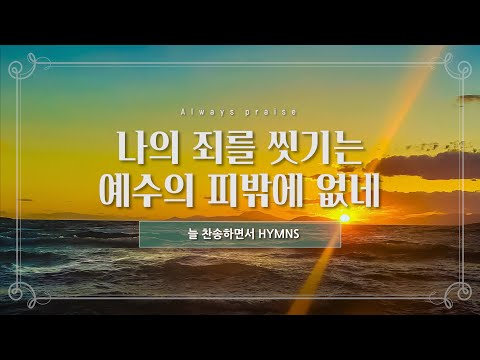 [늘찬송하면서 Hymns] 나의 죄를 씻기는 예수의 피밖에 없네 What Can Wash Away My Sin