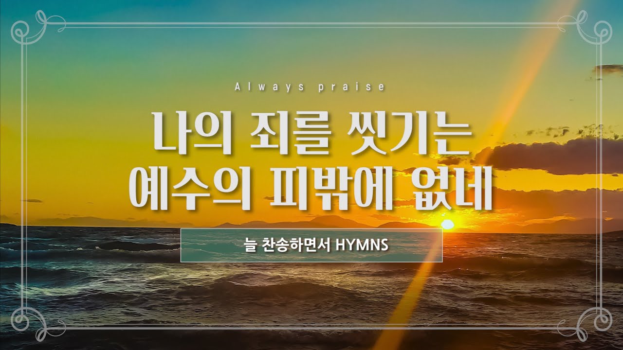 [늘찬송하면서 Hymns] 나의 죄를 씻기는 예수의 피밖에 없네 What Can Wash Away My Sin