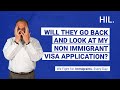 Will They Go Back and Look at My Non immigrant Visa Application?