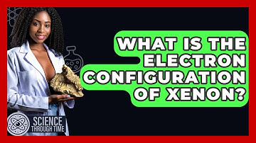 What Is The Electron Configuration Of Xenon? - Science Through Time
