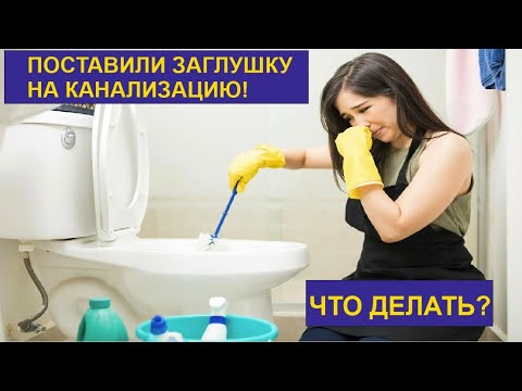 ПОСТАВИЛИ ЗАГЛУШКУ НА КАНАЛИЗАЦИЮ! ЧТО ДЕЛАТЬ?