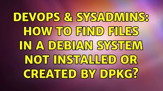 DevOps & SysAdmins: How to find files in a Debian system not installed or created by dpkg?