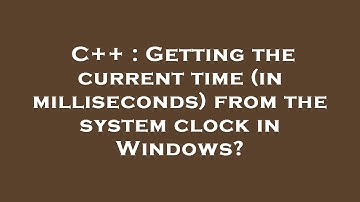 C++ : Getting the current time (in milliseconds) from the system clock in Windows?