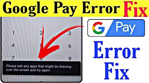 Please exit any apps that might be drawing over the screen and try again Google Pay problem solved