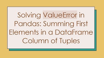 Solving ValueError in Pandas: Summing First Elements in a DataFrame Column of Tuples