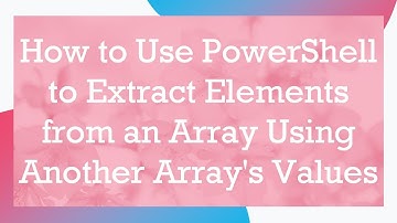 How to Use PowerShell to Extract Elements from an Array Using Another Array