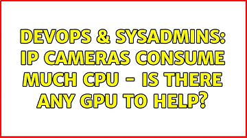 DevOps & SysAdmins: IP Cameras consume much CPU - is there any GPU to help?