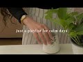 Just A Playlist For Calm Days A Playlist Just A Playlist For Calm Days A Playlist