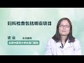 妇科检查包括哪些项目 史云 北京中医药大学东直门医院 妇科检查包括哪些项目 史云 北京中医药大学东直门医院