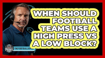 When Should Football Teams Use A High Press Vs A Low Block? - The Football Xpert