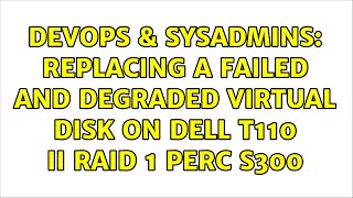 DevOps & SysAdmins: Replacing a failed and degraded virtual disk on Dell T110 II RAID 1 PERC S300 Content