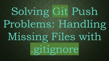 Solving Git Push Problems: Handling Missing Files with .gitignore