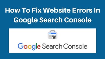 How To Fix Website Errors In Google Search Console