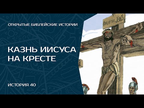 Казнь Иисуса на кресте - История 40 | Открытые Библейские Истории