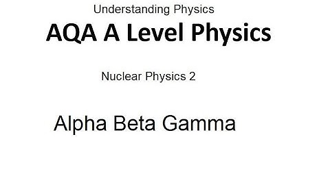 AQA A Level Physics: Alpha Beta Gamma