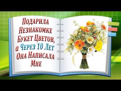Подарила Незнакомке Букет Цветов, а Через 10 Лет Она Написала Мне