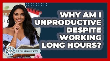 Why Am I Unproductive Despite Working Long Hours? - The Time Management Pro
