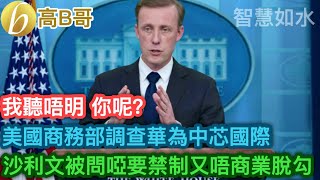 美國商務部調查華為中芯國際 沙利文被問啞要禁制又唔商業脫鉤 ［智慧如水 – 高B哥 GBG ］ 20230909