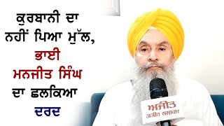 ਕੁਰਬਾਨੀ ਦਾ ਨਹੀਂ ਪਿਆ ਮੁੱਲ, Bhai Man­jit Singh ਦਾ ਛਲਕਿਆ ਦਰਦ