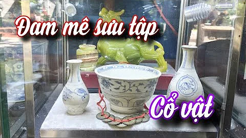 Khám phá bộ sưu tập cổ vật của Chủ tịch UNESCO Quảng Nam Phạm Văn Phát| Việt Nam hương sắc